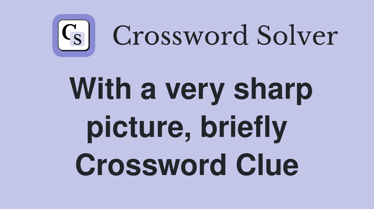 With a very sharp picture, briefly Crossword Clue Answers Crossword